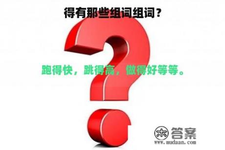 得有那些组词组词？