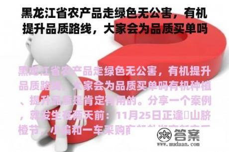 黑龙江省农产品走绿色无公害，有机提升品质路线，大家会为品质买单吗