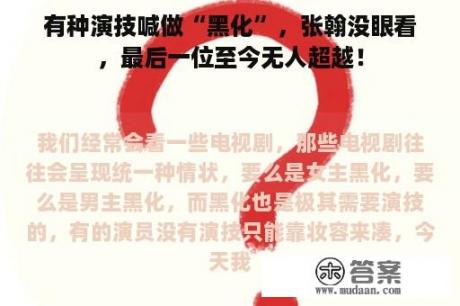 有种演技喊做“黑化”，张翰没眼看，最后一位至今无人超越！