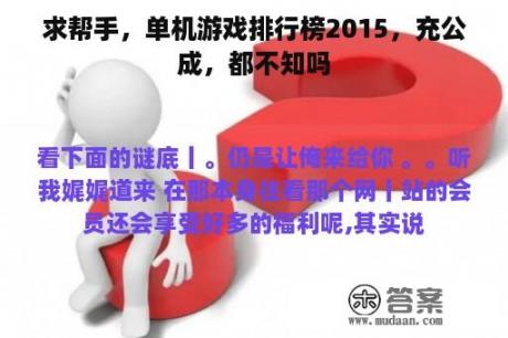 求帮手，单机游戏排行榜2015，充公成，都不知吗