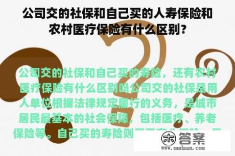 公司交的社保和自己买的人寿保险和农村医疗保险有什么区别？