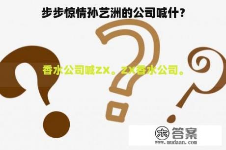 步步惊情孙艺洲的公司喊什？