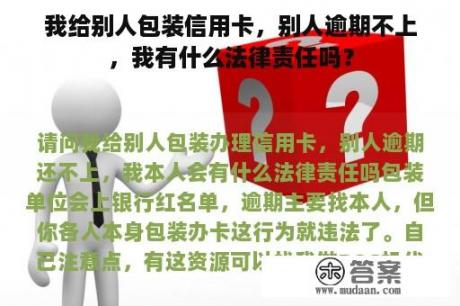 我给别人包装信用卡，别人逾期不上，我有什么法律责任吗？