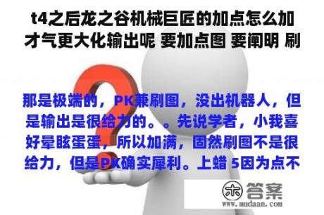 t4之后龙之谷机械巨匠的加点怎么加才气更大化输出呢 要加点图 要阐明 刷图用的