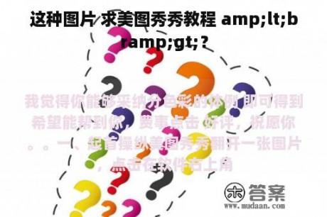 这种图片 求美图秀秀教程 amp;lt;bramp;gt;？