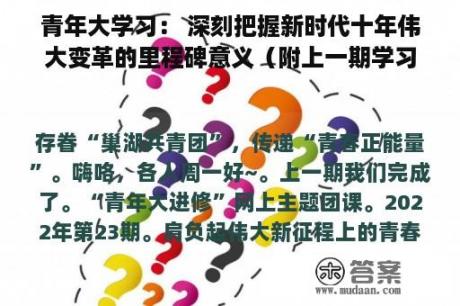 青年大学习： 深刻把握新时代十年伟大变革的里程碑意义（附上一期学习情状）