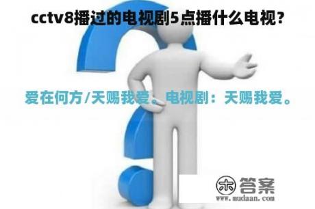 cctv8播过的电视剧5点播什么电视？