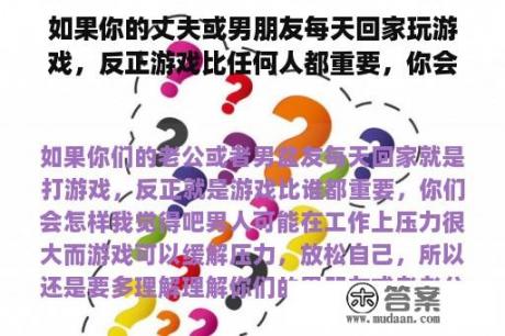 如果你的丈夫或男朋友每天回家玩游戏，反正游戏比任何人都重要，你会怎么做？