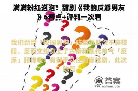 满满粉红泡泡！甜剧《我的反派男友》6看点+评判一次看