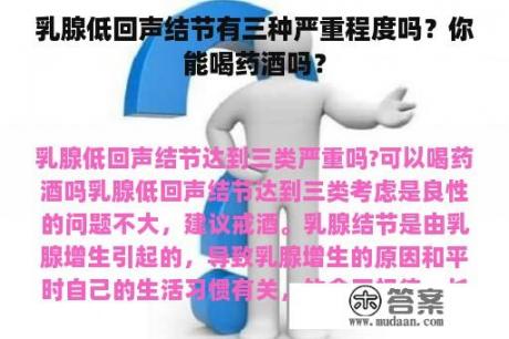 乳腺低回声结节有三种严重程度吗？你能喝药酒吗？