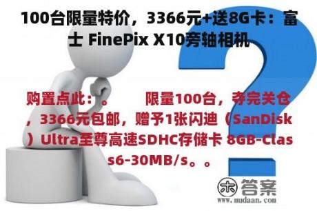 100台限量特价，3366元+送8G卡：富士 FinePix X10旁轴相机