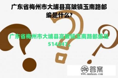 广东省梅州市大埔县高陂镇玉南路邮编是什么?