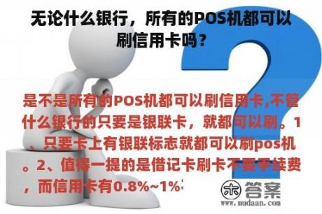 无论什么银行，所有的POS机都可以刷信用卡吗？