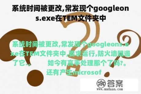 系统时间被更改,常发现个googleons.exe在TEM文件夹中