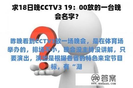 求18日晚CCTV3 19：00放的一台晚会名字？