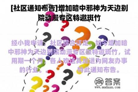 [社区通知布告]增加暗中邪神为天边别院动漫专区特邀斑竹