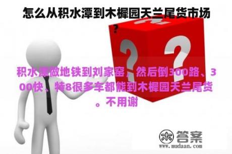 怎么从积水潭到木樨园天兰尾货市场?