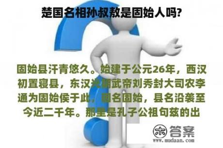 楚国名相孙叔敖是固始人吗?