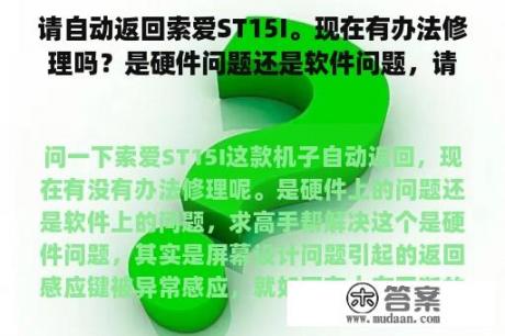 请自动返回索爱ST15I。现在有办法修理吗？是硬件问题还是软件问题，请大师帮忙解决