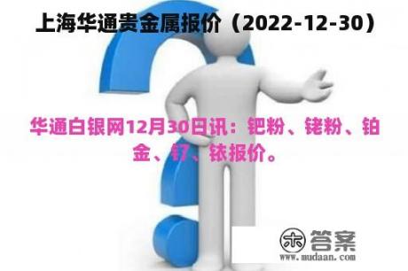 上海华通贵金属报价（2022-12-30）