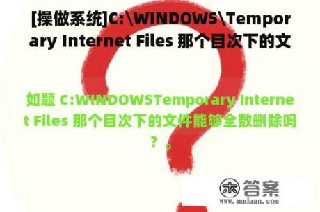 [操做系统]C:\WINDOWS\Temporary Internet Files 那个目次下的文件能够全数删除吗？