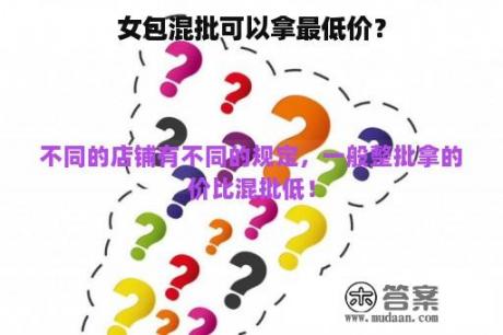 女包混批可以拿最低价？