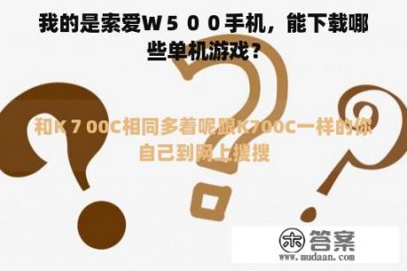 我的是索爱Ｗ５００手机，能下载哪些单机游戏？