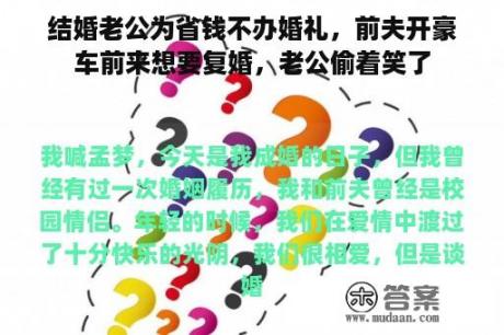 结婚老公为省钱不办婚礼，前夫开豪车前来想要复婚，老公偷着笑了