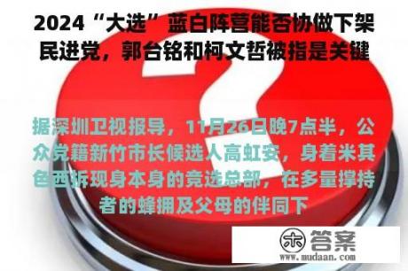 2024“大选”蓝白阵营能否协做下架民进党，郭台铭和柯文哲被指是关键因素