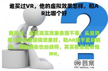 谁买过VR，他的虚拟效果怎样，和AR比哪个好