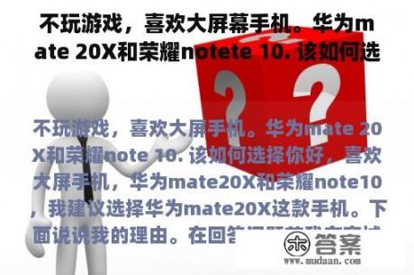 不玩游戏，喜欢大屏幕手机。华为mate 20X和荣耀notete 10. 该如何选择