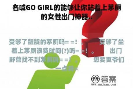 名喊GO GIRL的能够让你站着上茅厕的女性出门神器..