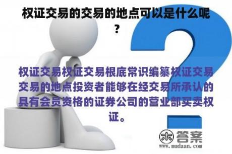 权证交易的交易的地点可以是什么呢？