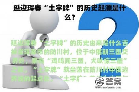 延边珲春“土字牌”的历史起源是什么？