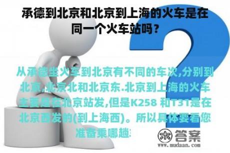 承德到北京和北京到上海的火车是在同一个火车站吗？