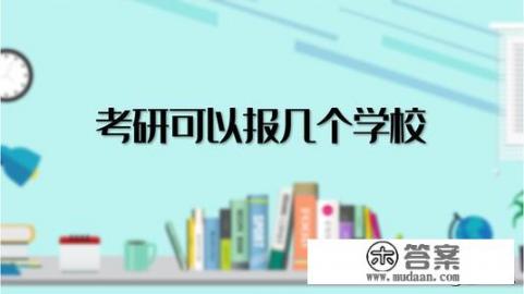 考研可以报考几个学校_考研可以报考几个学校