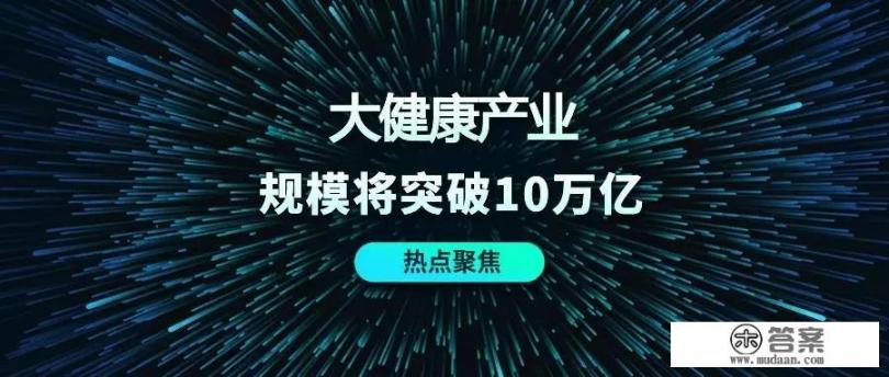 有人说未来大健康产业是未来的趋势，想做大健康产业从哪里入手呢_大健康产业对于普通人有哪些商机