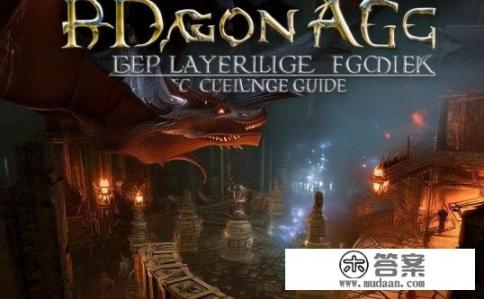 龙腾世纪深层次挑战攻略,龙腾世纪深度策略探索,如何应对复杂多变的副本与任务挑战? 龙腾世纪深层次挑战攻略,龙腾世纪深度策略探索,如何应对复杂多变的副本与任务挑战?