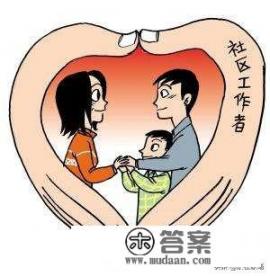 社区工作者主要是干什么的? 社区工作者主要是干什么的?