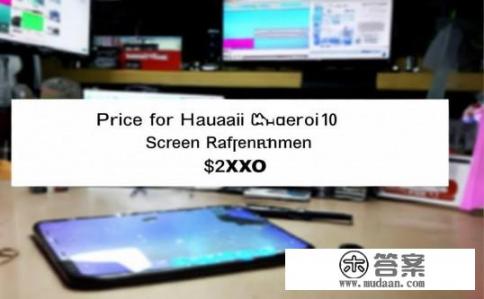 你好华为荣耀10的内外屏换下来多少钱？更换华为荣耀10内外屏的价格是多少?