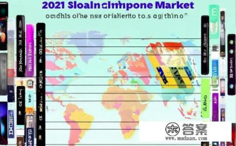 2021全球手机销量排名？2021全球手机市场格局如何，哪款手机销售量最高，哪些品牌最受欢迎?